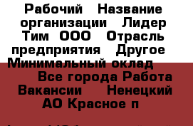 Рабочий › Название организации ­ Лидер Тим, ООО › Отрасль предприятия ­ Другое › Минимальный оклад ­ 14 000 - Все города Работа » Вакансии   . Ненецкий АО,Красное п.